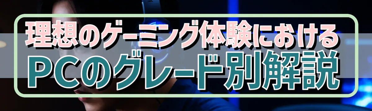 理想のゲーミング体験におけるPCのグレード別解説