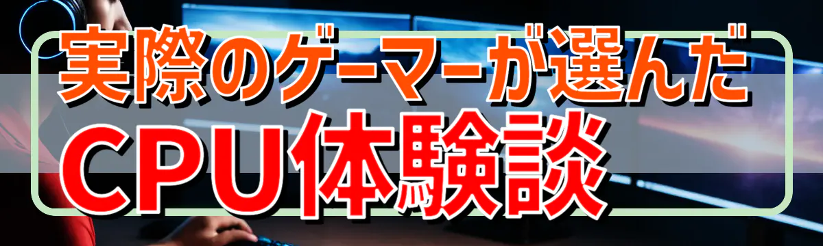 実際のゲーマーが選んだCPU体験談