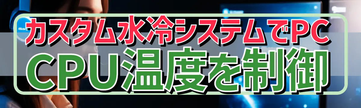 カスタム水冷システムでPC CPU温度を制御