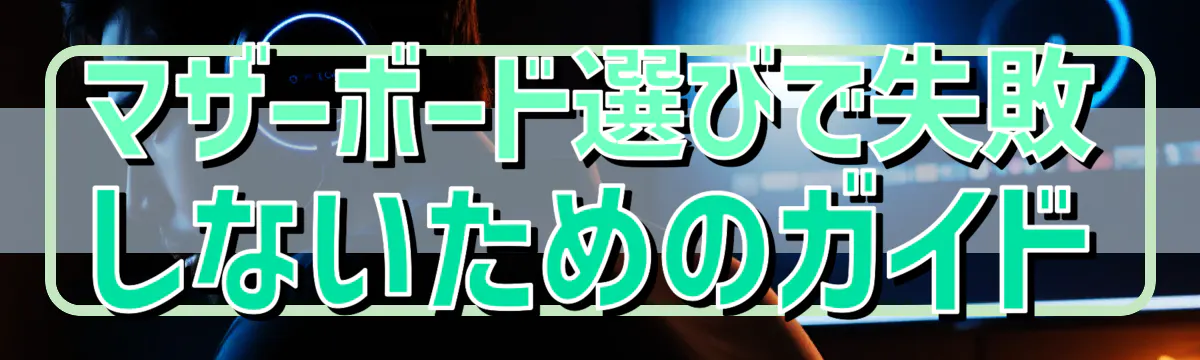 マザーボード選びで失敗しないためのガイド