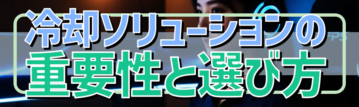 冷却ソリューションの重要性と選び方