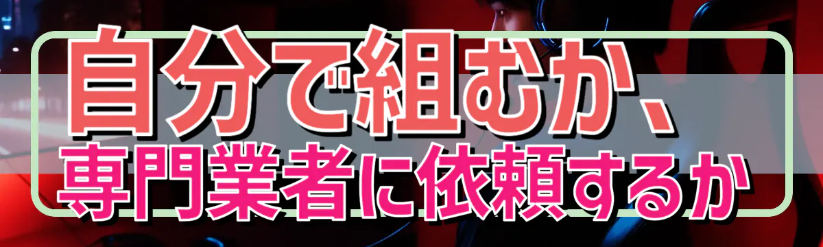 自分で組むか、専門業者に依頼するか