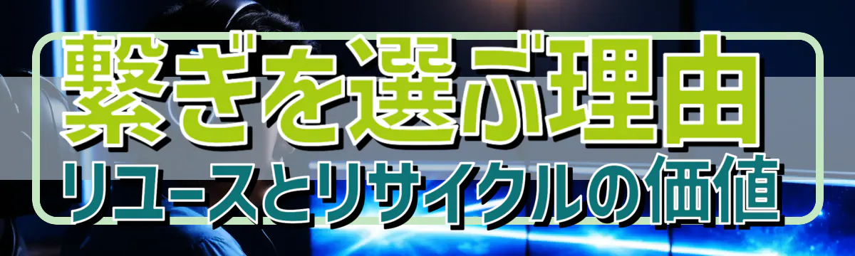 繋ぎを選ぶ理由 リユースとリサイクルの価値