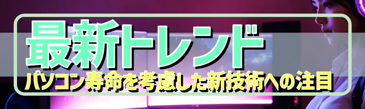 最新トレンド パソコン寿命を考慮した新技術への注目