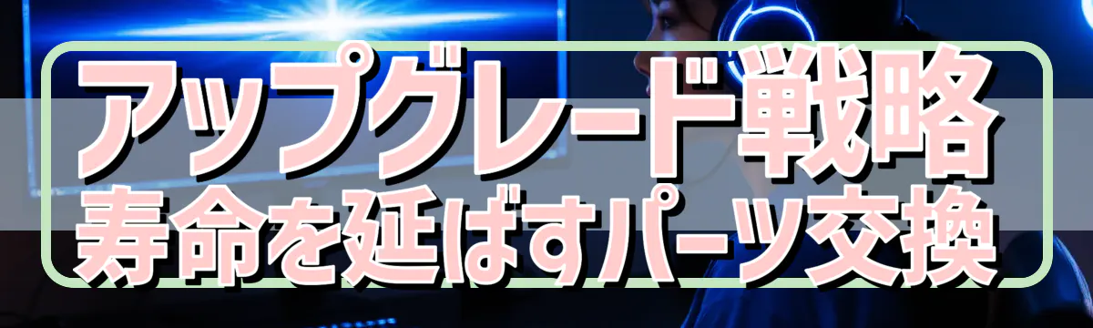 アップグレード戦略 寿命を延ばすパーツ交換