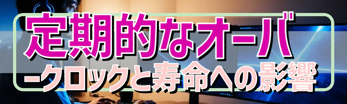 定期的なオーバークロックと寿命への影響