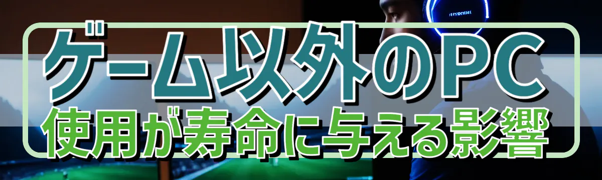 ゲーム以外のPC使用が寿命に与える影響