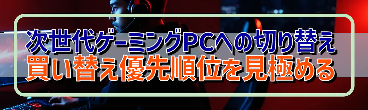 次世代ゲーミングPCへの切り替え 買い替え優先順位を見極める