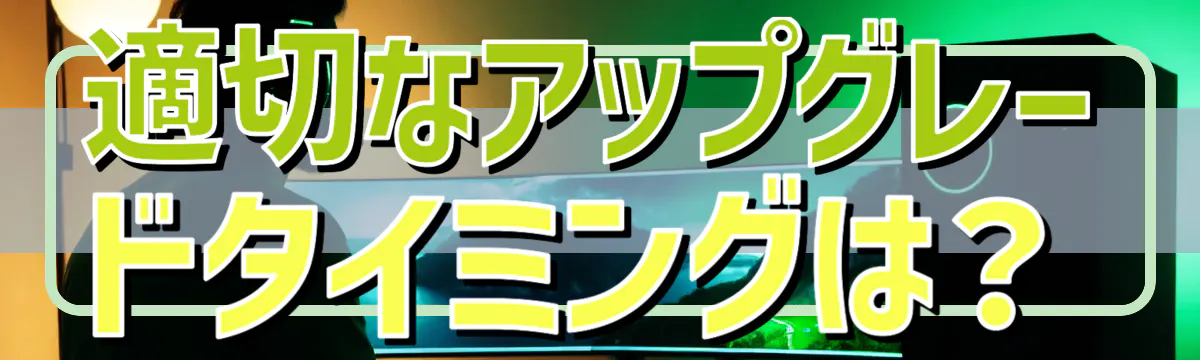 適切なアップグレードタイミングは？