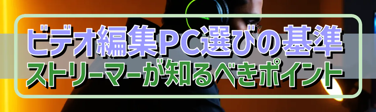 ビデオ編集PC選びの基準 ストリーマーが知るべきポイント