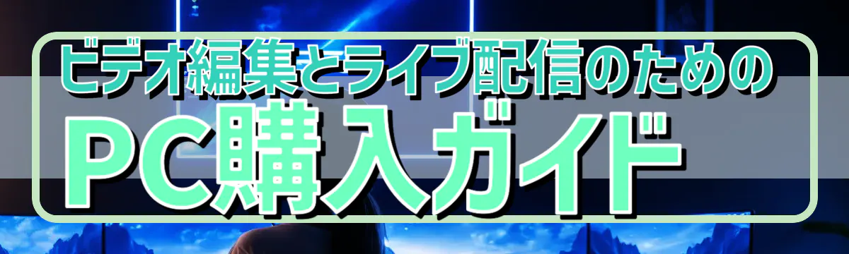 ビデオ編集とライブ配信のためのPC購入ガイド