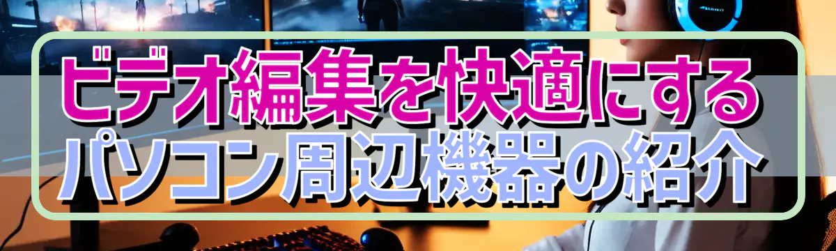 ビデオ編集を快適にするパソコン周辺機器の紹介