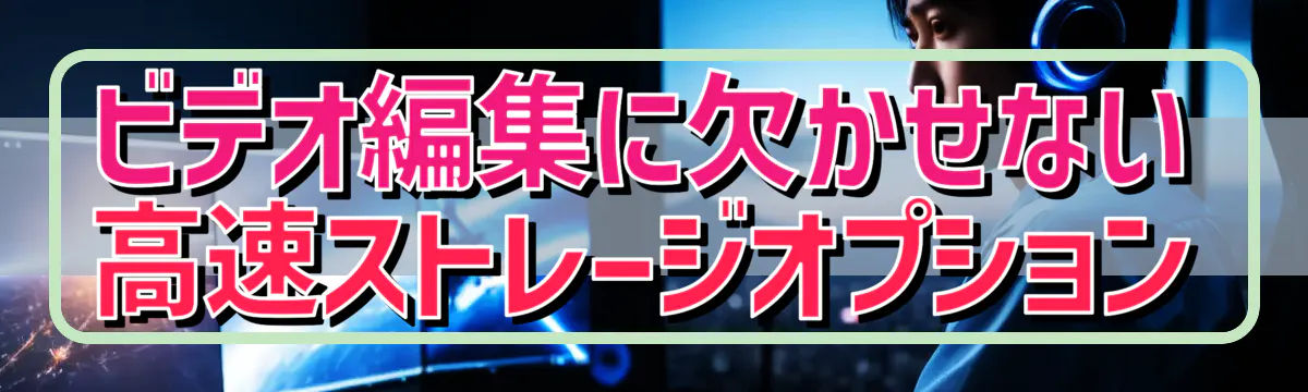 ビデオ編集に欠かせない高速ストレージオプション