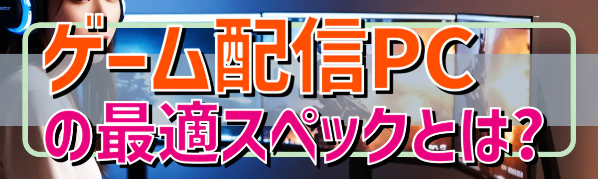 ゲーム配信PCの最適スペックとは?