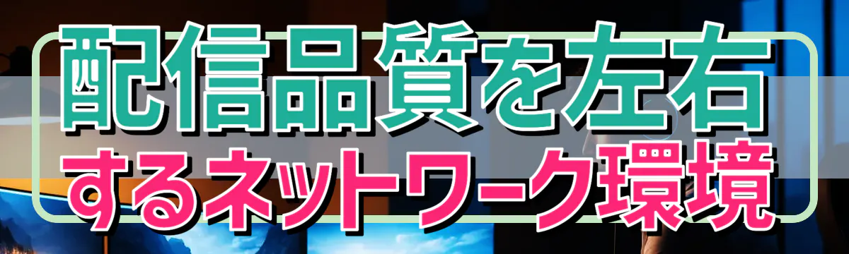 配信品質を左右するネットワーク環境