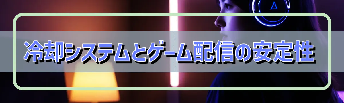 冷却システムとゲーム配信の安定性