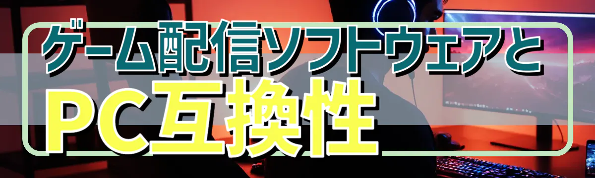 ゲーム配信ソフトウェアとPC互換性