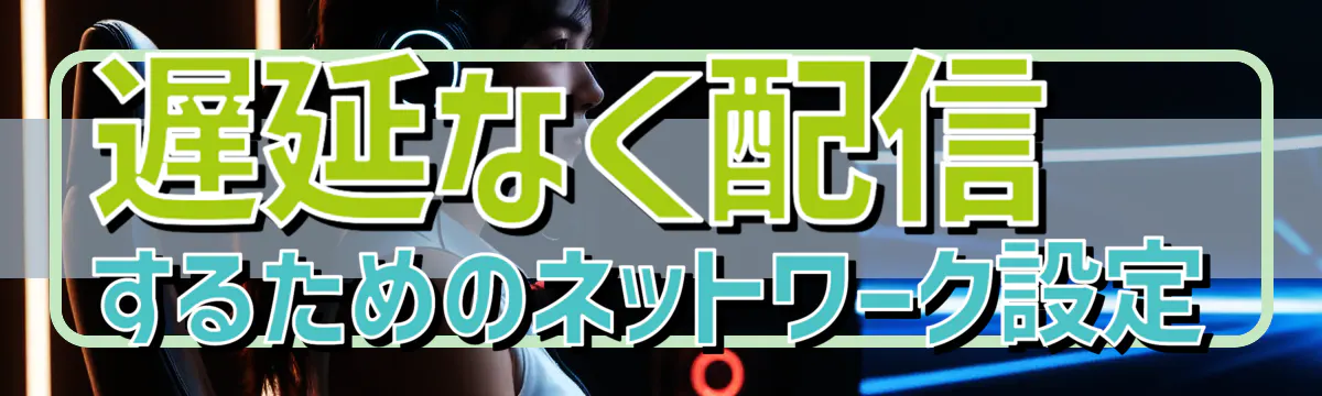 遅延なく配信するためのネットワーク設定