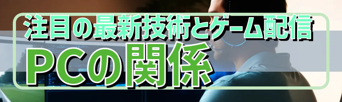 注目の最新技術とゲーム配信PCの関係