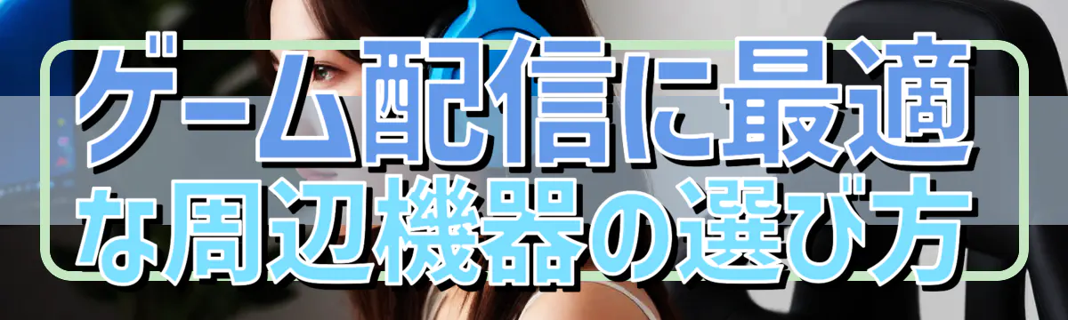 ゲーム配信に最適な周辺機器の選び方