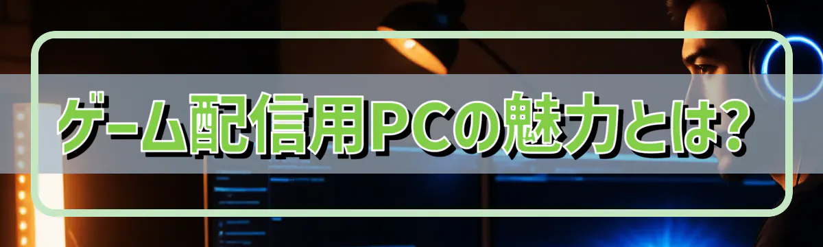 ゲーム配信用PCの魅力とは?