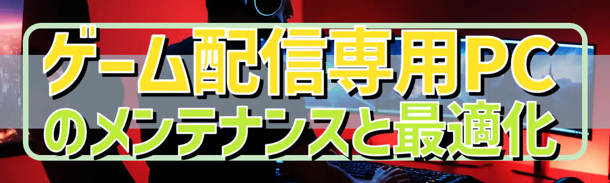 ゲーム配信専用PCのメンテナンスと最適化