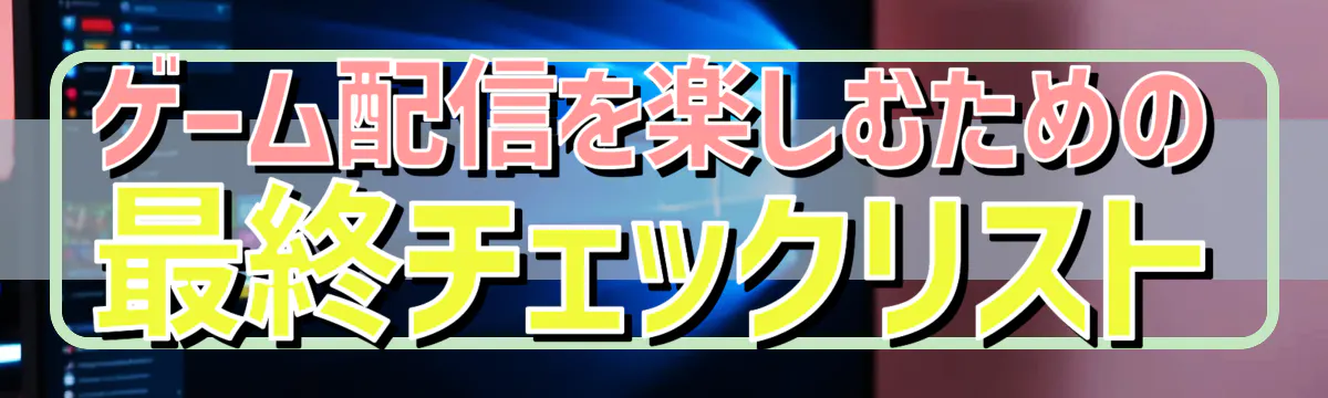 ゲーム配信を楽しむための最終チェックリスト