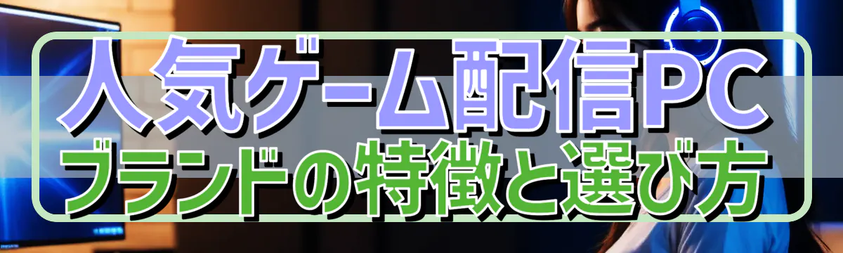 人気ゲーム配信PCブランドの特徴と選び方