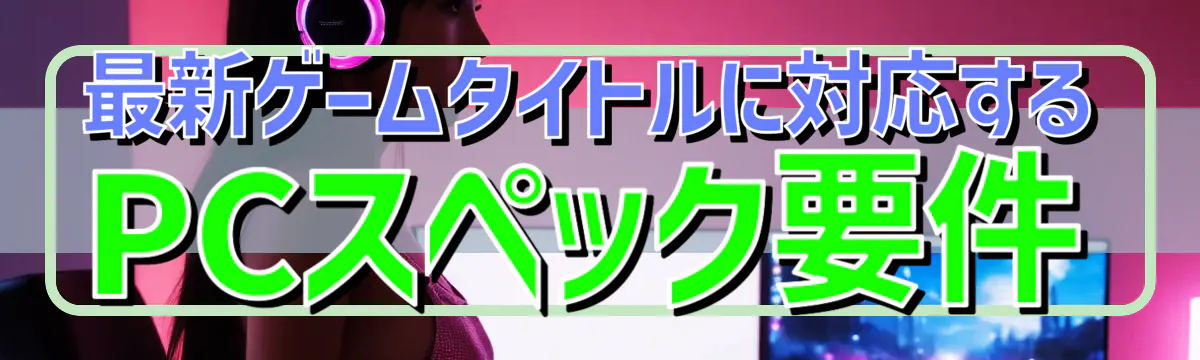 最新ゲームタイトルに対応するPCスペック要件