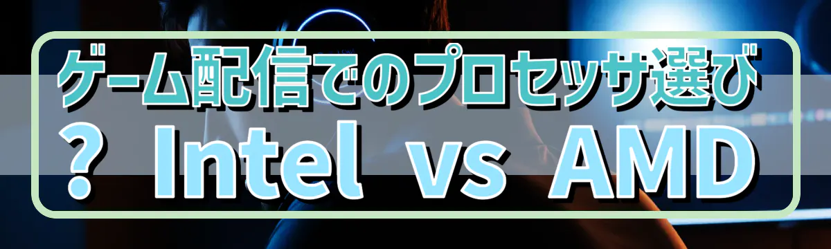 ゲーム配信でのプロセッサ選び ? Intel vs AMD