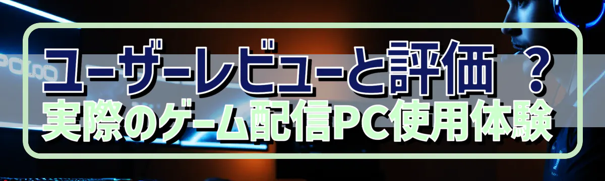 ユーザーレビューと評価 ? 実際のゲーム配信PC使用体験