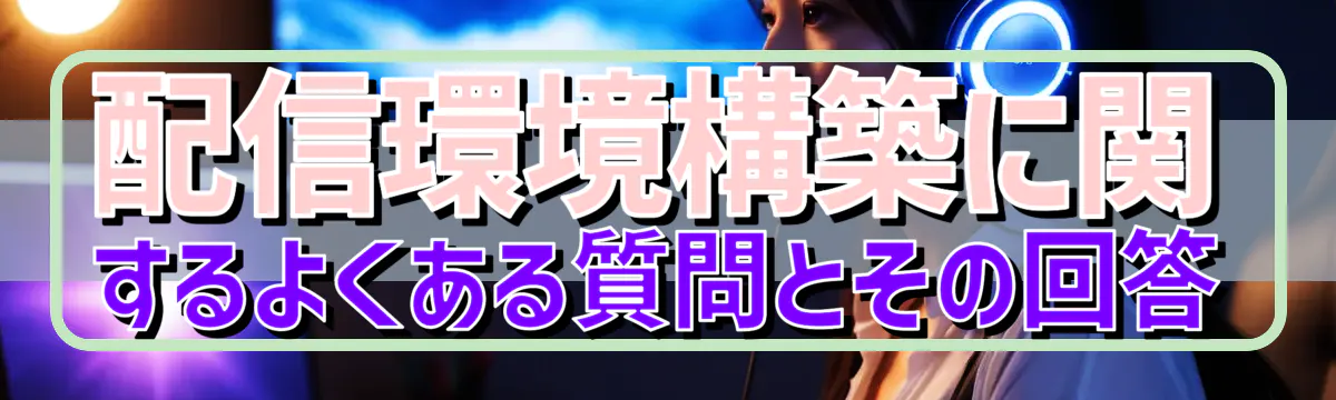 配信環境構築に関するよくある質問とその回答