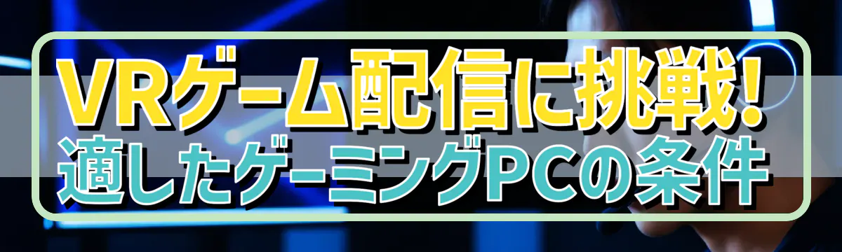VRゲーム配信に挑戦! 適したゲーミングPCの条件