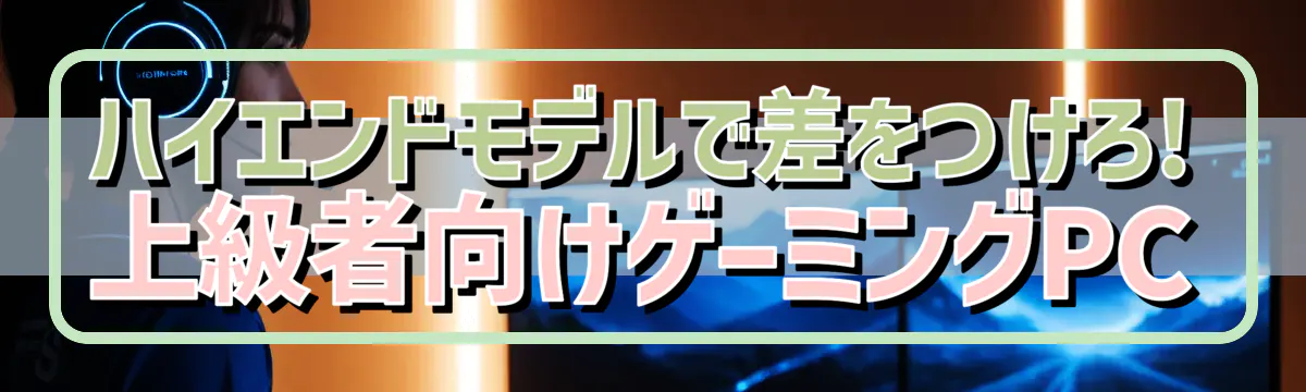ハイエンドモデルで差をつけろ! 上級者向けゲーミングPC