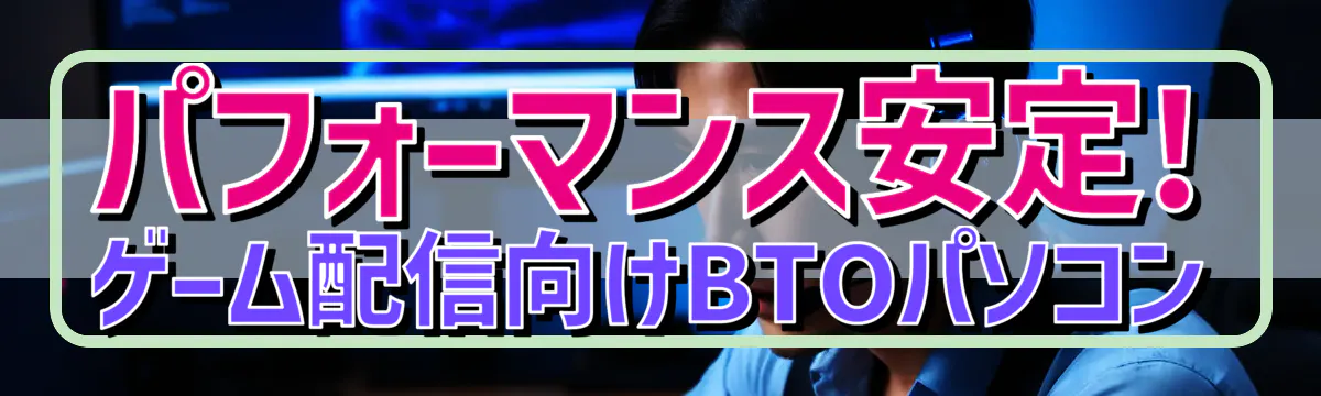 パフォーマンス安定! ゲーム配信向けBTOパソコン