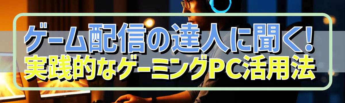 ゲーム配信の達人に聞く! 実践的なゲーミングPC活用法