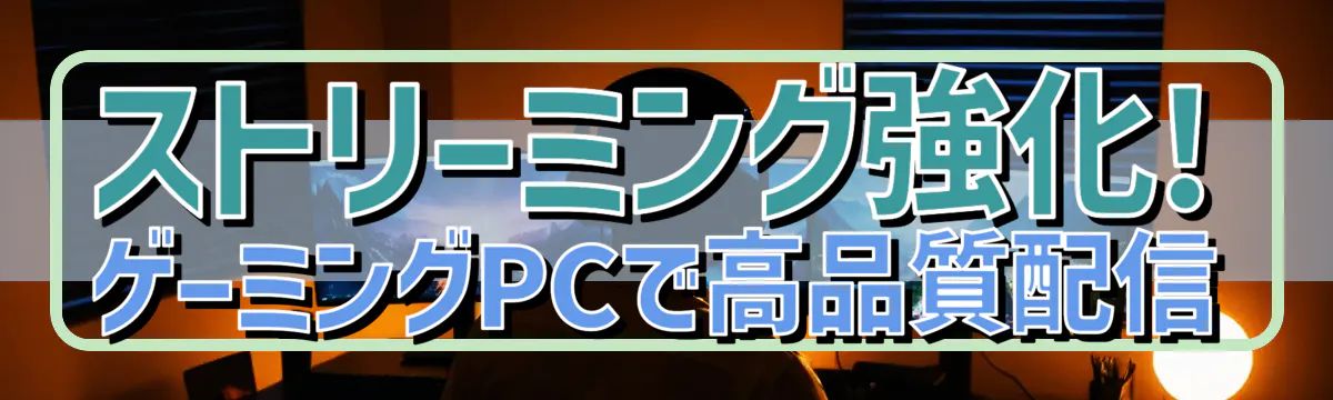 ストリーミング強化! ゲーミングPCで高品質配信