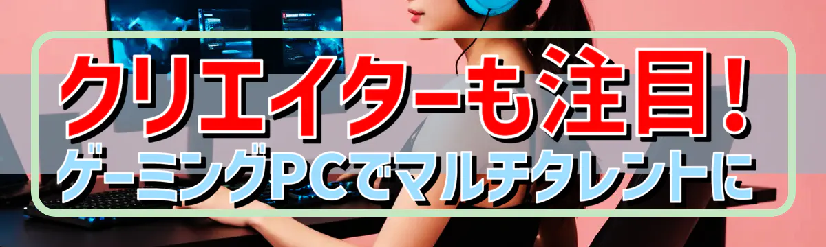 クリエイターも注目! ゲーミングPCでマルチタレントに