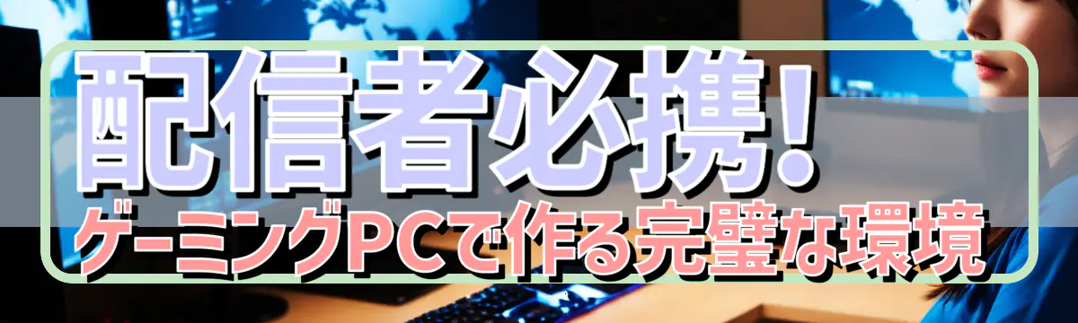 配信者必携! ゲーミングPCで作る完璧な環境