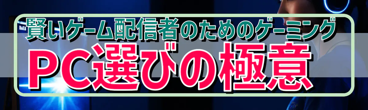 賢いゲーム配信者のためのゲーミングPC選びの極意