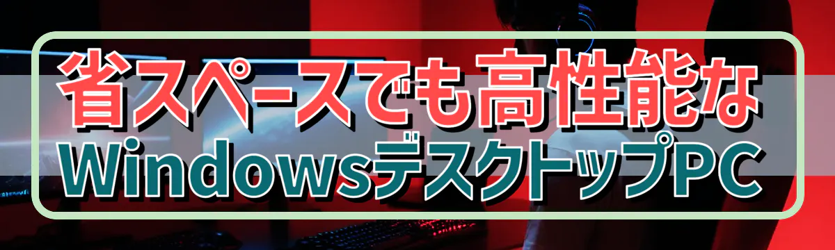 省スペースでも高性能なWindowsデスクトップPC