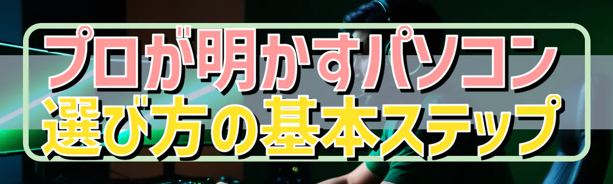 プロが明かすパソコン選び方の基本ステップ