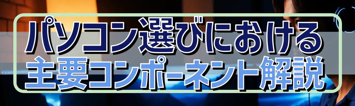 パソコン選びにおける主要コンポーネント解説