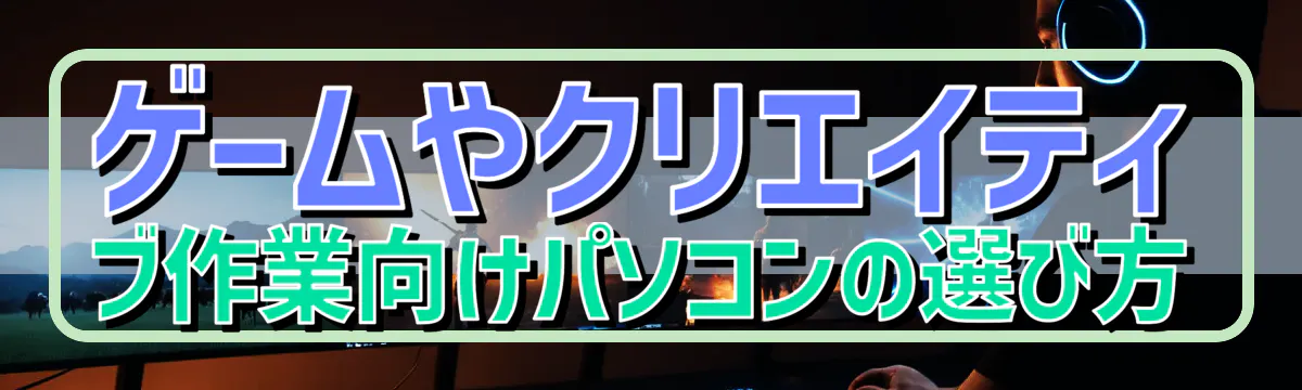 ゲームやクリエイティブ作業向けパソコンの選び方