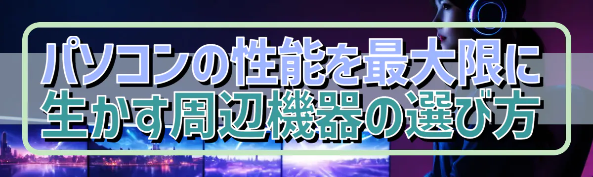 パソコンの性能を最大限に生かす周辺機器の選び方