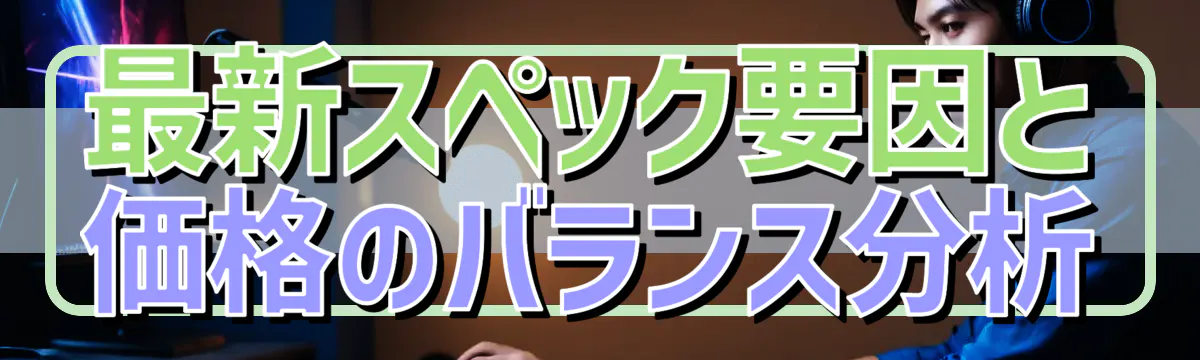 最新スペック要因と価格のバランス分析