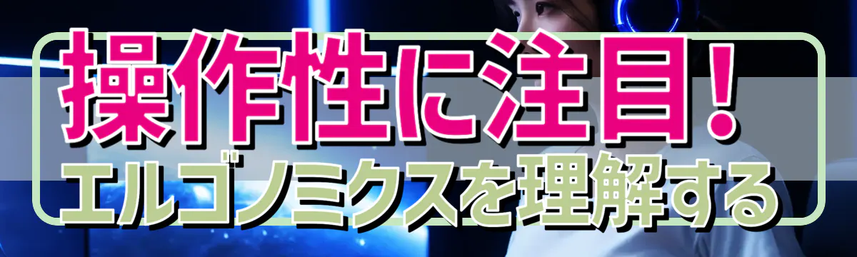 操作性に注目! エルゴノミクスを理解する