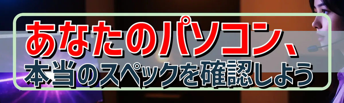 あなたのパソコン、本当のスペックを確認しよう