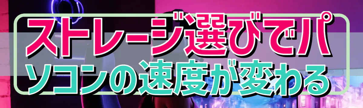 ストレージ選びでパソコンの速度が変わる