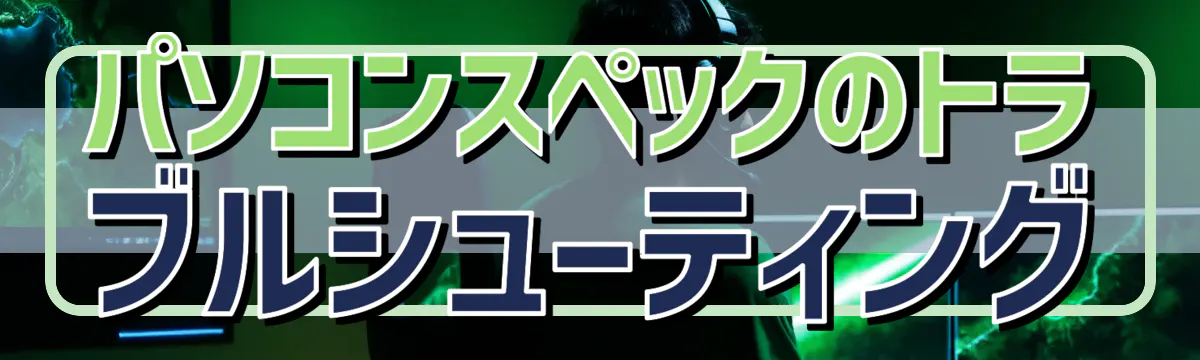 パソコンスペックのトラブルシューティング